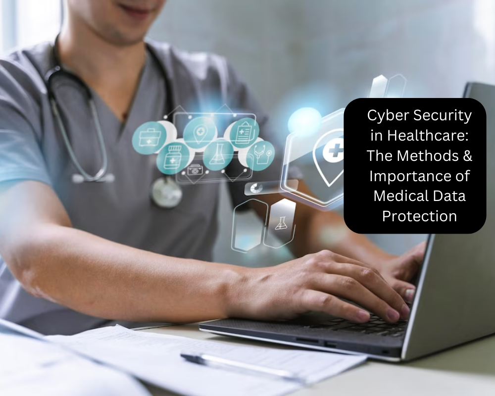 Cyber Security in Healthcare The Methods & Importance of Medical Data Protection